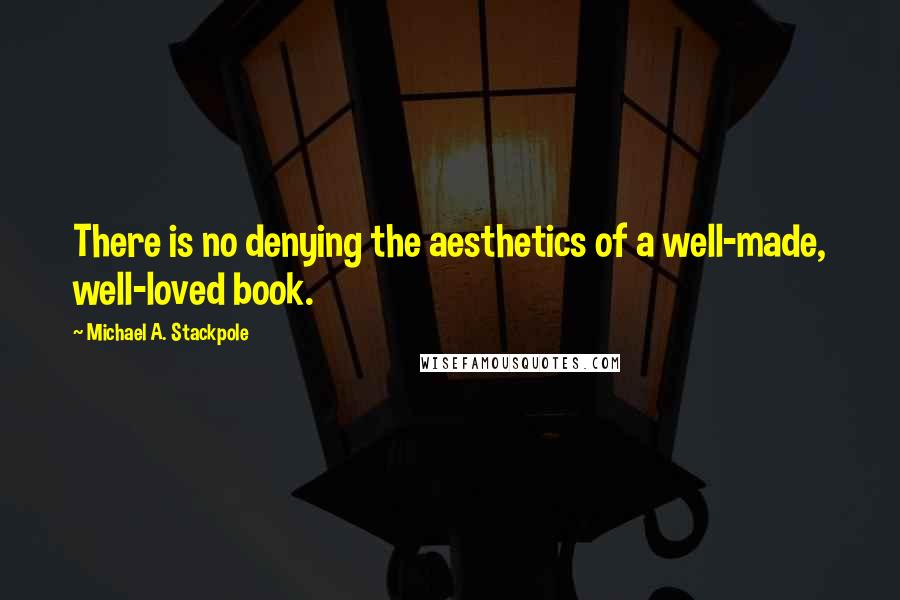 Michael A. Stackpole Quotes: There is no denying the aesthetics of a well-made, well-loved book.