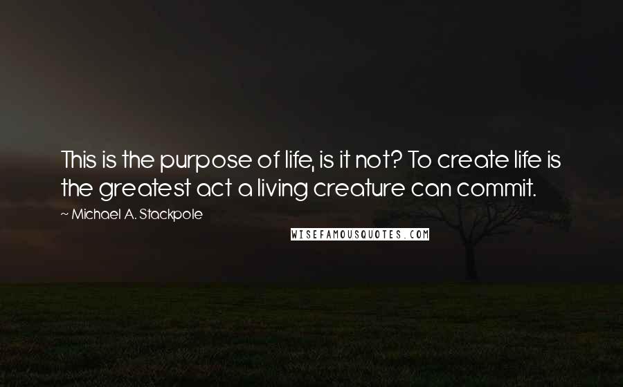 Michael A. Stackpole Quotes: This is the purpose of life, is it not? To create life is the greatest act a living creature can commit.