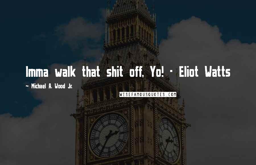 Michael A. Wood Jr. Quotes: Imma walk that shit off, Yo! - Eliot Watts