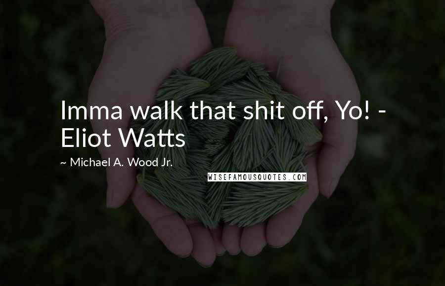 Michael A. Wood Jr. Quotes: Imma walk that shit off, Yo! - Eliot Watts