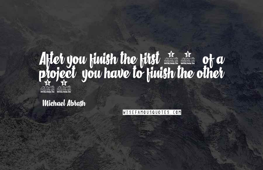 Michael Abrash Quotes: After you finish the first 90% of a project, you have to finish the other 90%.