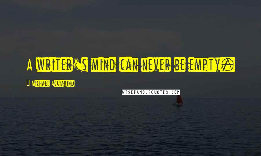 Michael Acciarino Quotes: A writer's mind can never be empty.