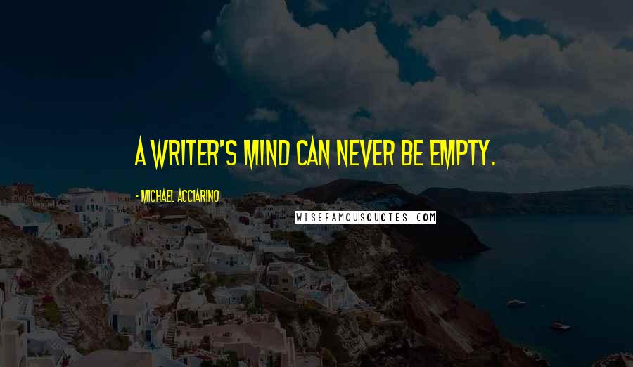 Michael Acciarino Quotes: A writer's mind can never be empty.