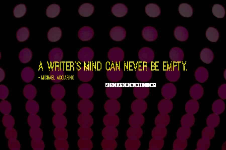 Michael Acciarino Quotes: A writer's mind can never be empty.