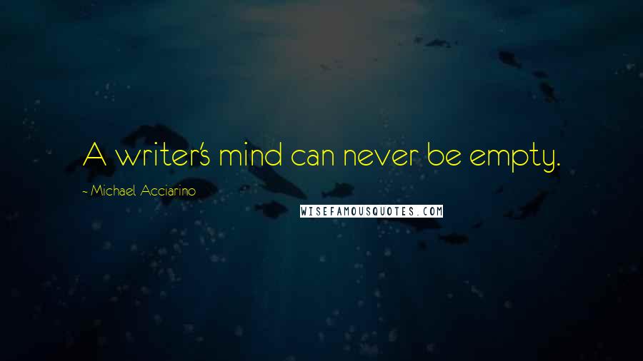 Michael Acciarino Quotes: A writer's mind can never be empty.