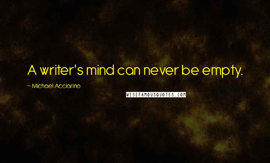 Michael Acciarino Quotes: A writer's mind can never be empty.