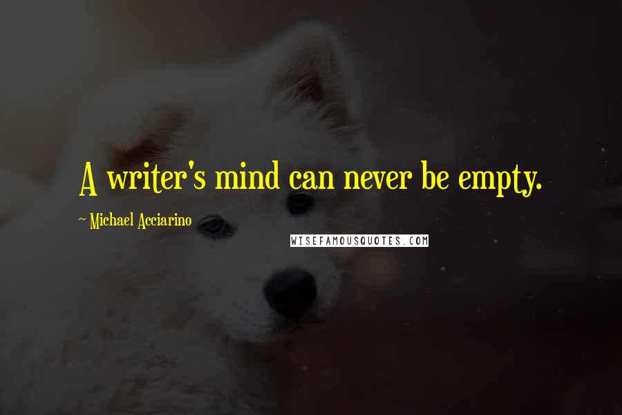 Michael Acciarino Quotes: A writer's mind can never be empty.