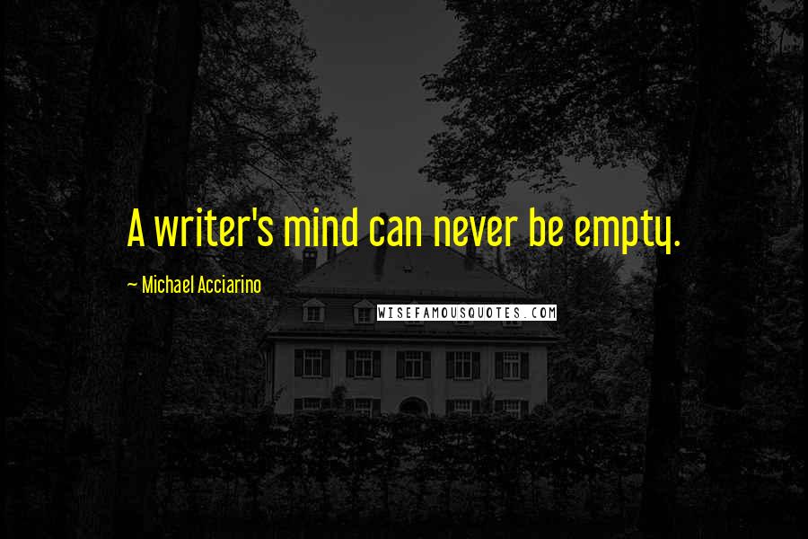 Michael Acciarino Quotes: A writer's mind can never be empty.