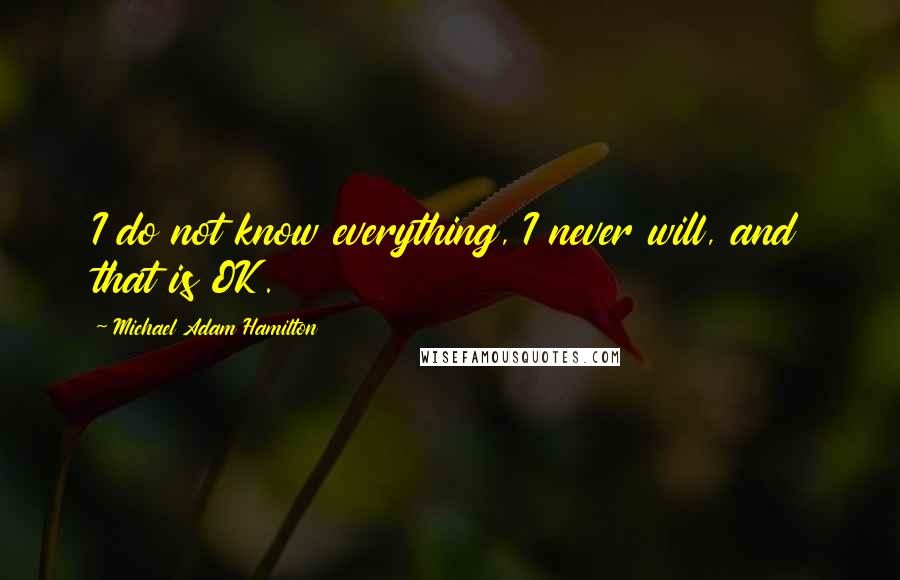 Michael Adam Hamilton Quotes: I do not know everything, I never will, and that is OK.