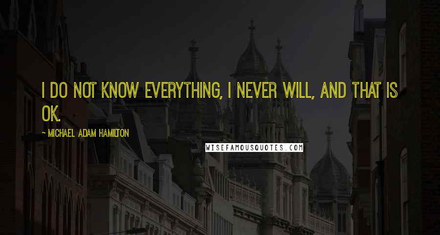 Michael Adam Hamilton Quotes: I do not know everything, I never will, and that is OK.