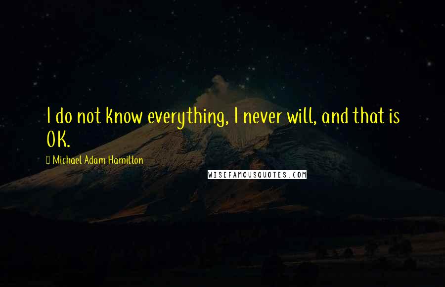 Michael Adam Hamilton Quotes: I do not know everything, I never will, and that is OK.