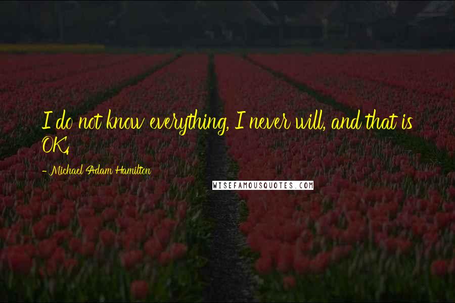 Michael Adam Hamilton Quotes: I do not know everything, I never will, and that is OK.