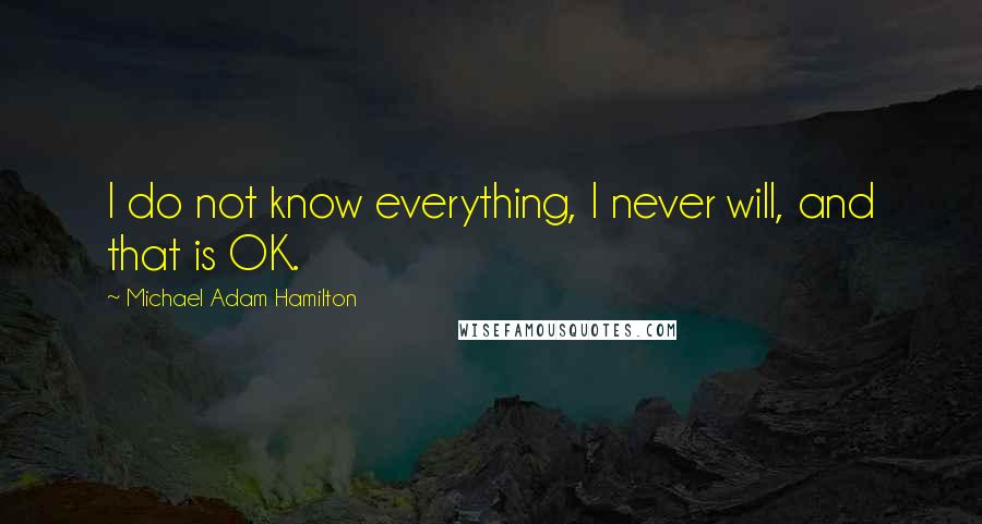 Michael Adam Hamilton Quotes: I do not know everything, I never will, and that is OK.