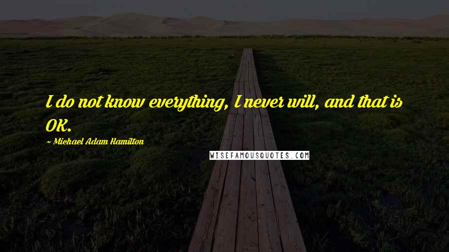 Michael Adam Hamilton Quotes: I do not know everything, I never will, and that is OK.