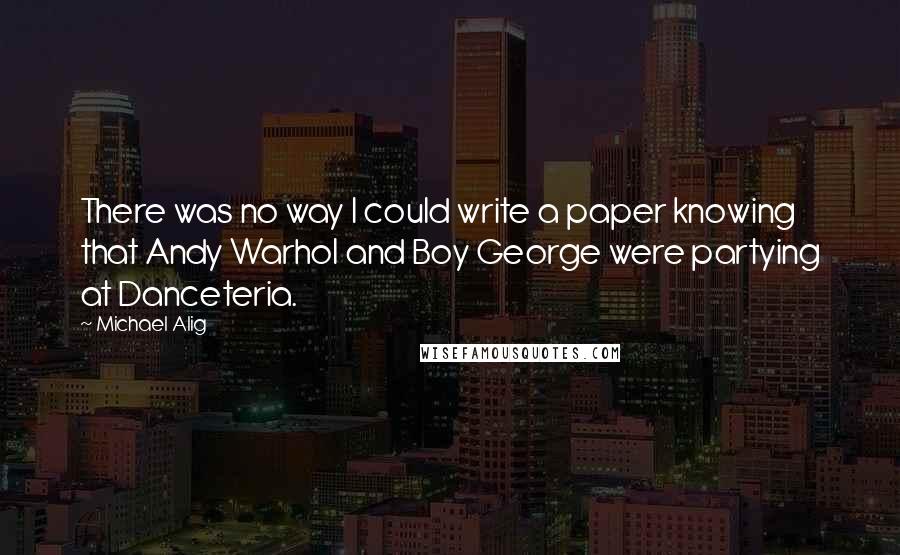 Michael Alig Quotes: There was no way I could write a paper knowing that Andy Warhol and Boy George were partying at Danceteria.