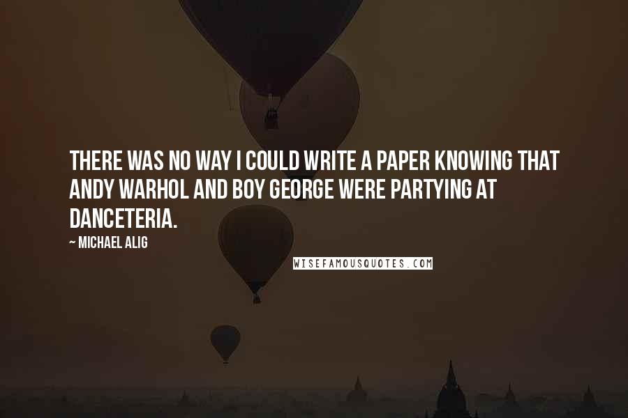 Michael Alig Quotes: There was no way I could write a paper knowing that Andy Warhol and Boy George were partying at Danceteria.