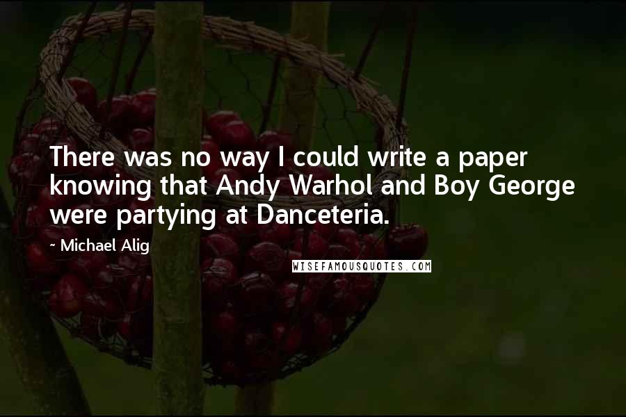 Michael Alig Quotes: There was no way I could write a paper knowing that Andy Warhol and Boy George were partying at Danceteria.