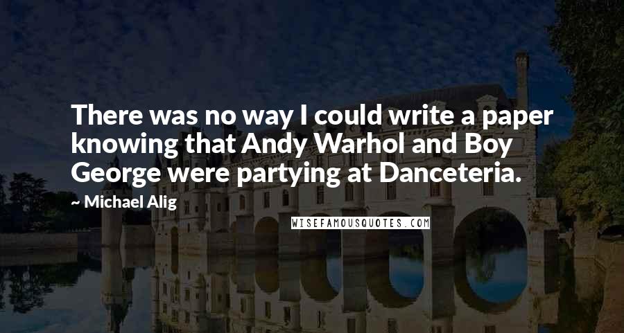 Michael Alig Quotes: There was no way I could write a paper knowing that Andy Warhol and Boy George were partying at Danceteria.