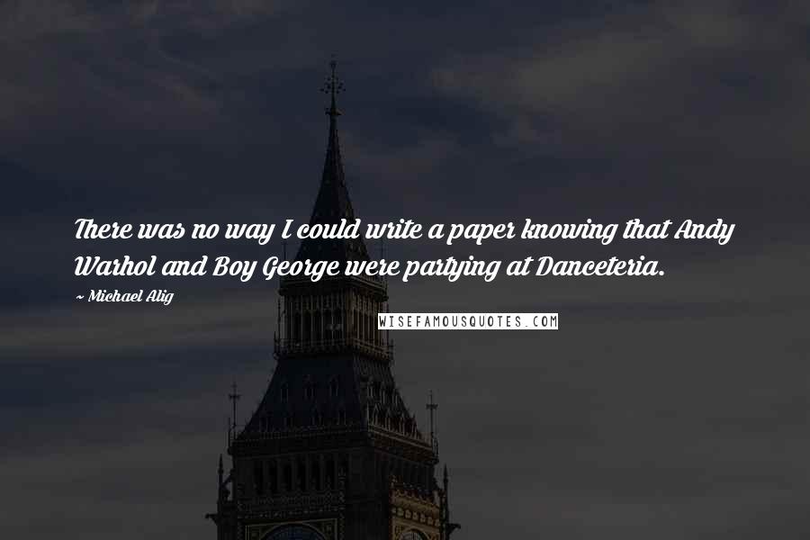 Michael Alig Quotes: There was no way I could write a paper knowing that Andy Warhol and Boy George were partying at Danceteria.