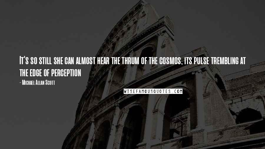 Michael Allan Scott Quotes: It's so still she can almost hear the thrum of the cosmos, its pulse trembling at the edge of perception
