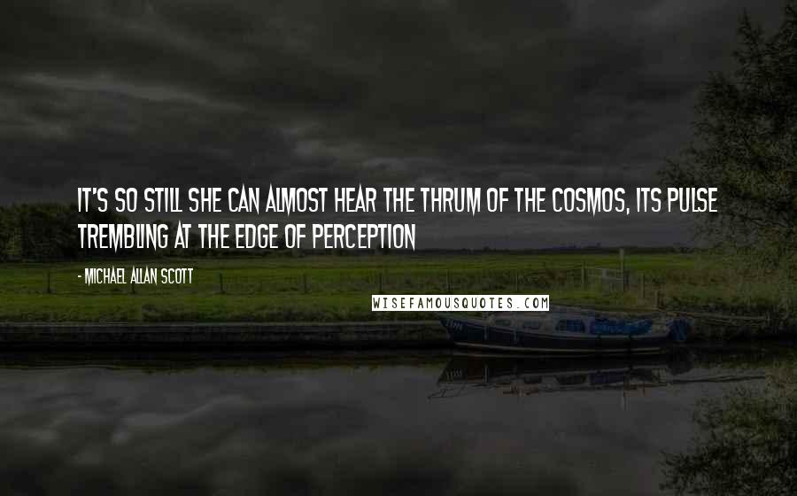 Michael Allan Scott Quotes: It's so still she can almost hear the thrum of the cosmos, its pulse trembling at the edge of perception