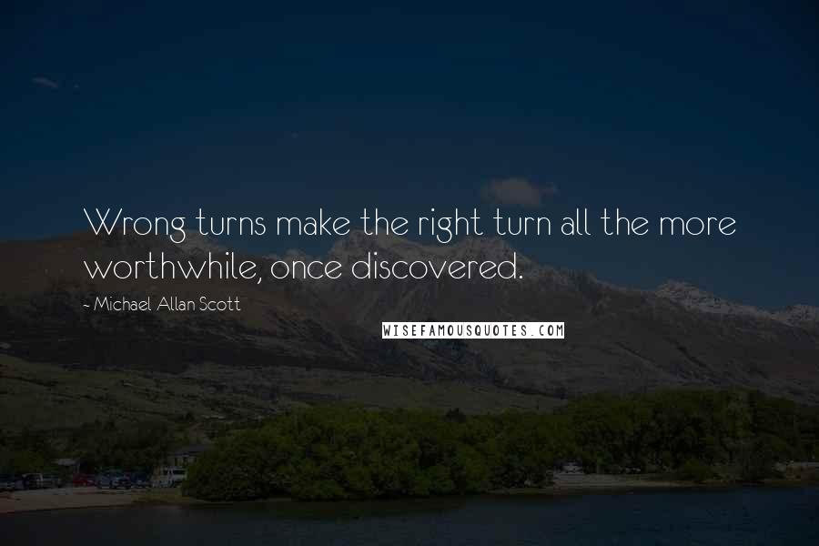 Michael Allan Scott Quotes: Wrong turns make the right turn all the more worthwhile, once discovered.