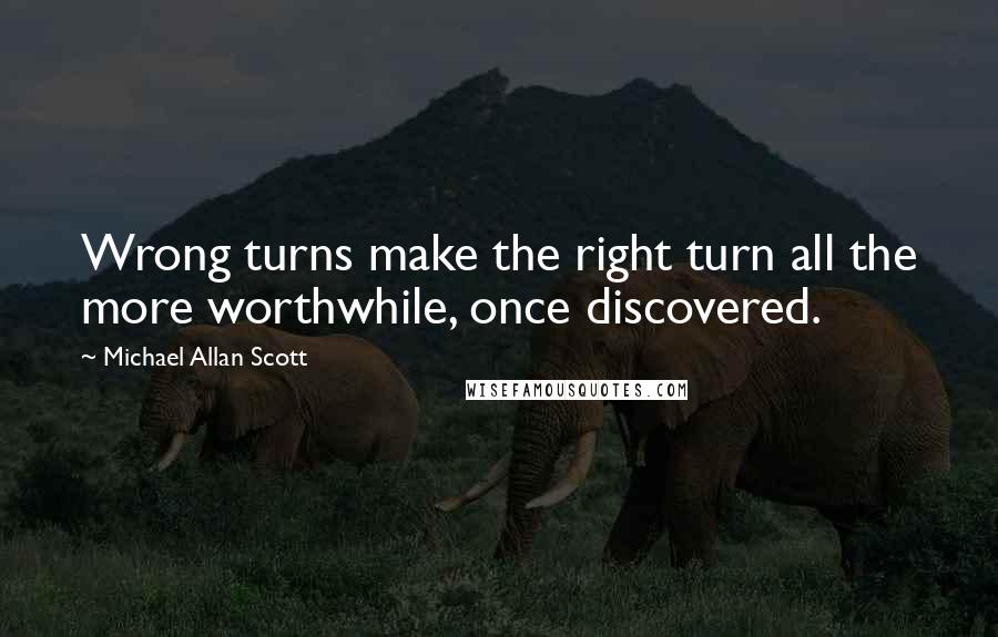 Michael Allan Scott Quotes: Wrong turns make the right turn all the more worthwhile, once discovered.