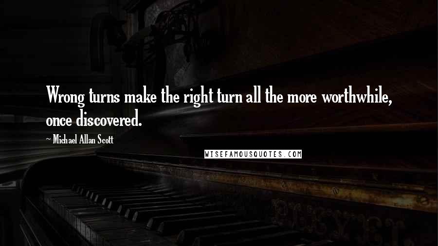 Michael Allan Scott Quotes: Wrong turns make the right turn all the more worthwhile, once discovered.