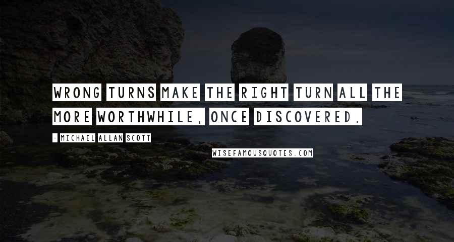 Michael Allan Scott Quotes: Wrong turns make the right turn all the more worthwhile, once discovered.