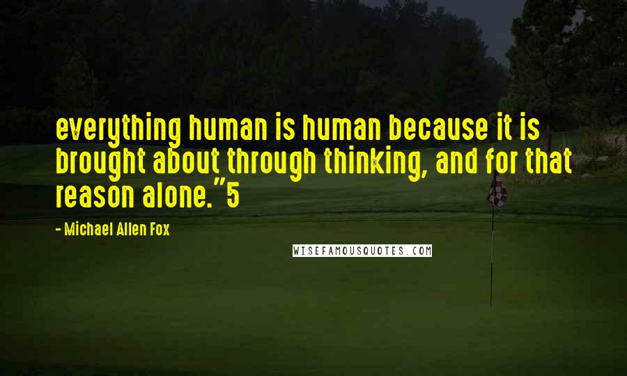 Michael Allen Fox Quotes: everything human is human because it is brought about through thinking, and for that reason alone."5