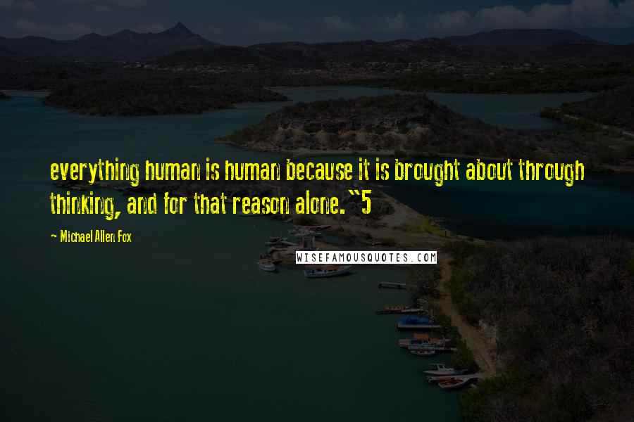 Michael Allen Fox Quotes: everything human is human because it is brought about through thinking, and for that reason alone."5