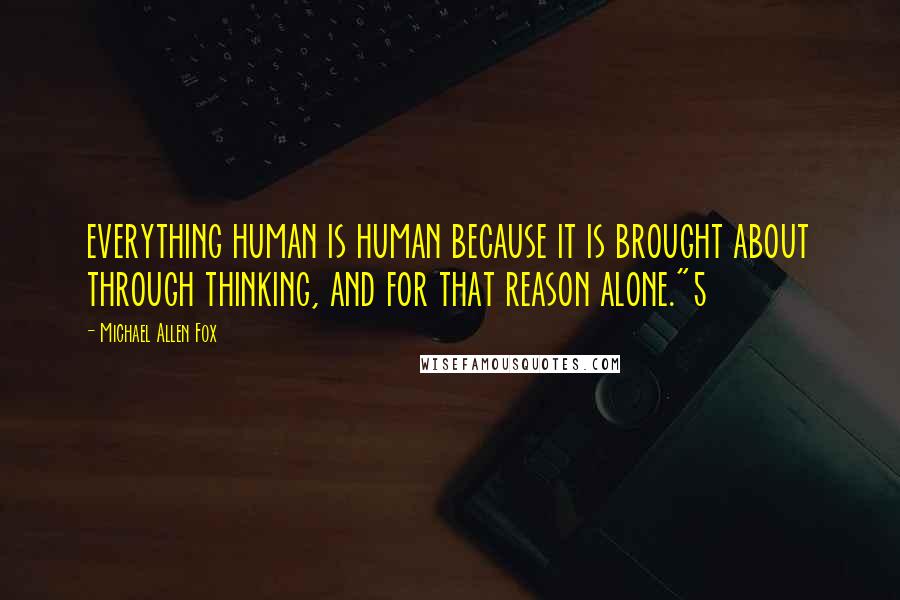 Michael Allen Fox Quotes: everything human is human because it is brought about through thinking, and for that reason alone."5