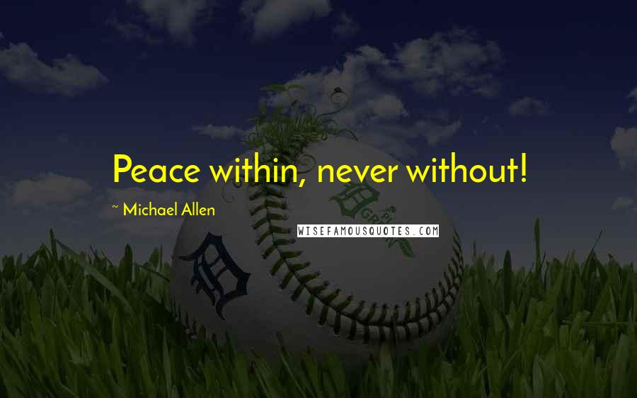 Michael Allen Quotes: Peace within, never without!