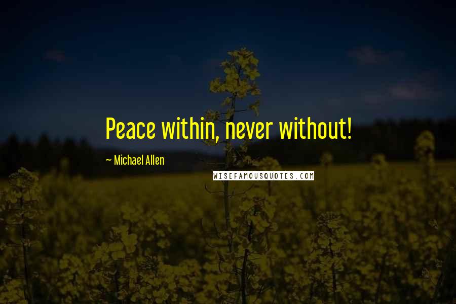 Michael Allen Quotes: Peace within, never without!