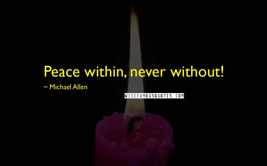 Michael Allen Quotes: Peace within, never without!
