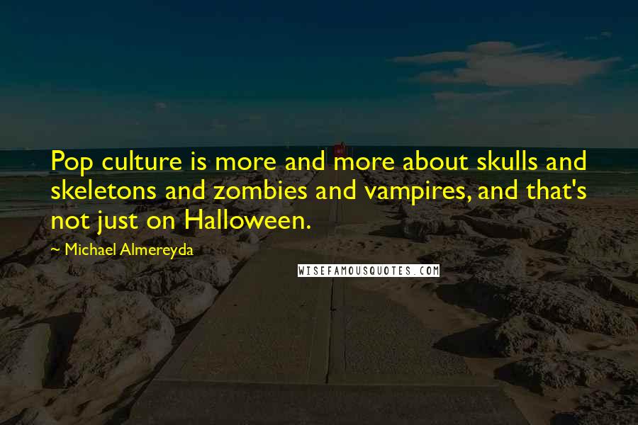 Michael Almereyda Quotes: Pop culture is more and more about skulls and skeletons and zombies and vampires, and that's not just on Halloween.