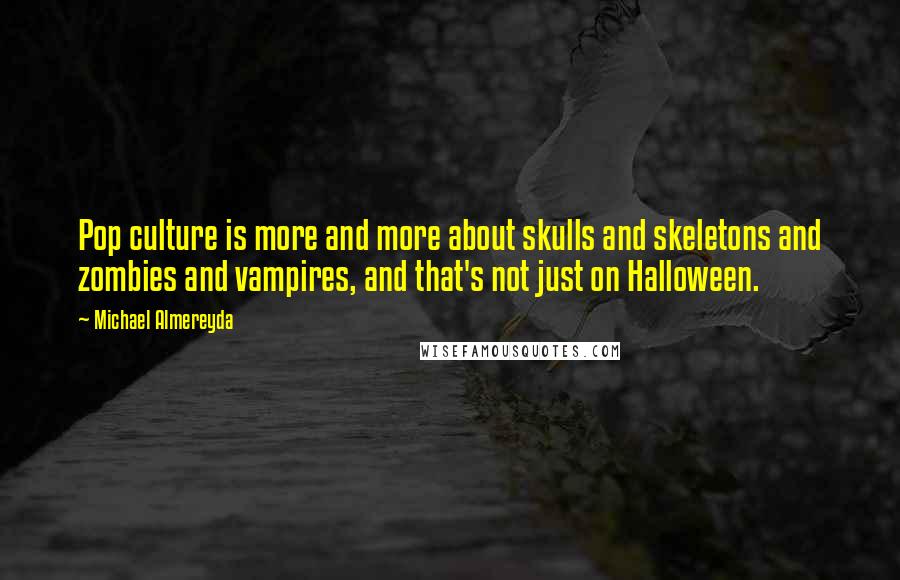 Michael Almereyda Quotes: Pop culture is more and more about skulls and skeletons and zombies and vampires, and that's not just on Halloween.