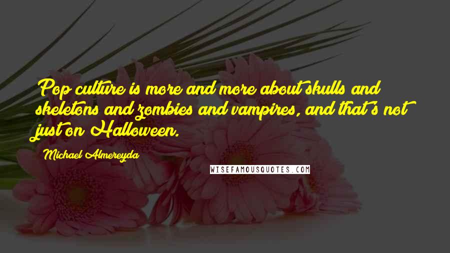 Michael Almereyda Quotes: Pop culture is more and more about skulls and skeletons and zombies and vampires, and that's not just on Halloween.