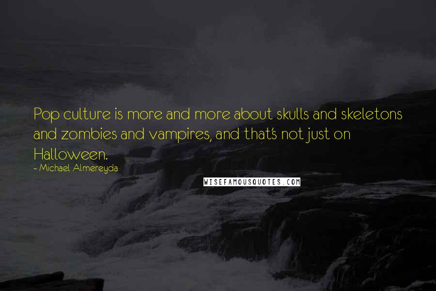 Michael Almereyda Quotes: Pop culture is more and more about skulls and skeletons and zombies and vampires, and that's not just on Halloween.