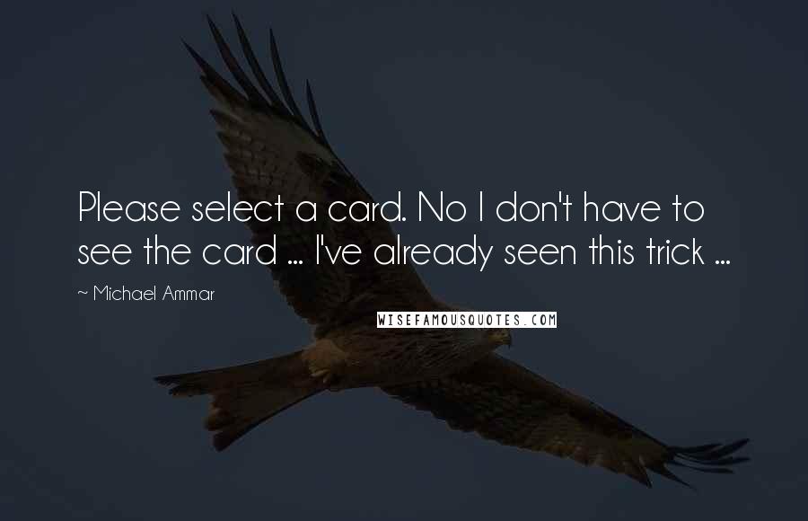 Michael Ammar Quotes: Please select a card. No I don't have to see the card ... I've already seen this trick ...