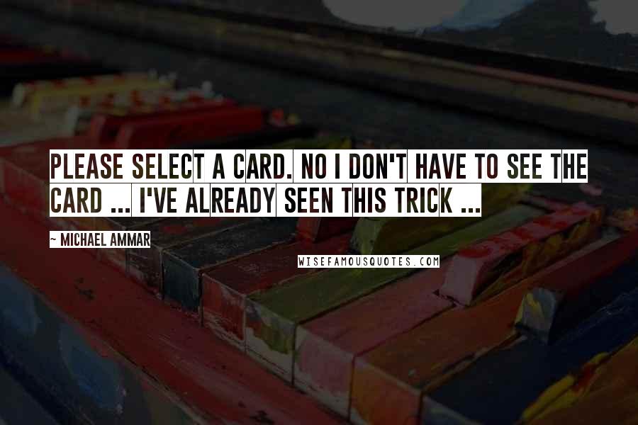 Michael Ammar Quotes: Please select a card. No I don't have to see the card ... I've already seen this trick ...