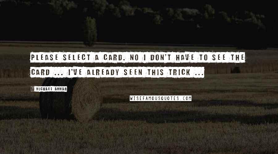 Michael Ammar Quotes: Please select a card. No I don't have to see the card ... I've already seen this trick ...