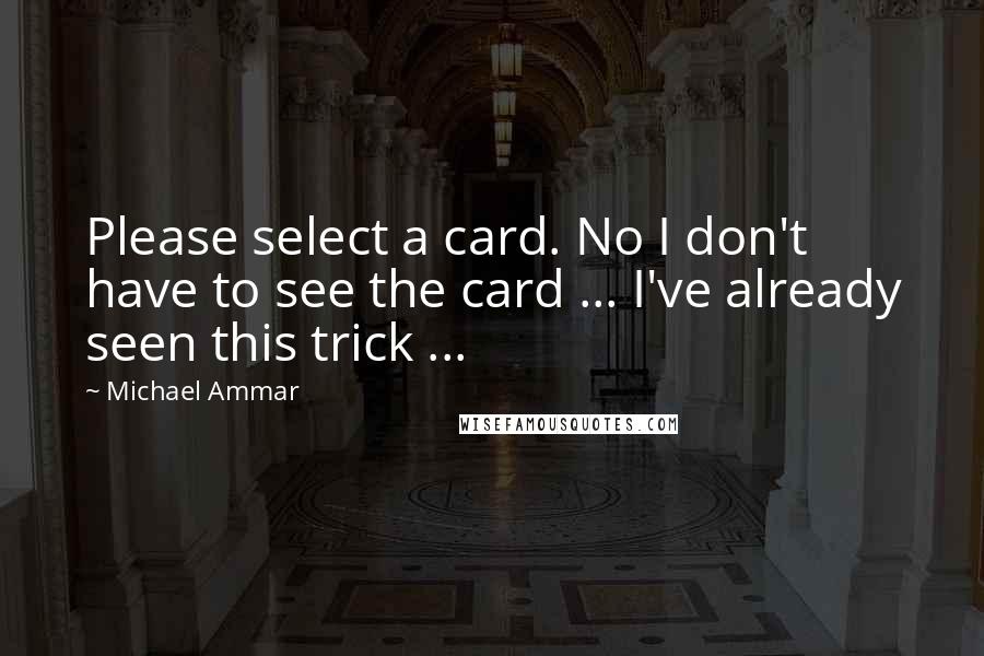 Michael Ammar Quotes: Please select a card. No I don't have to see the card ... I've already seen this trick ...