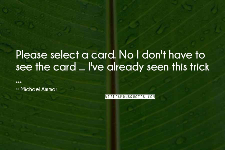 Michael Ammar Quotes: Please select a card. No I don't have to see the card ... I've already seen this trick ...