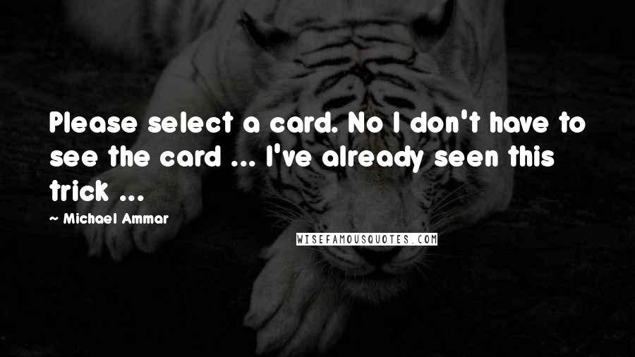 Michael Ammar Quotes: Please select a card. No I don't have to see the card ... I've already seen this trick ...