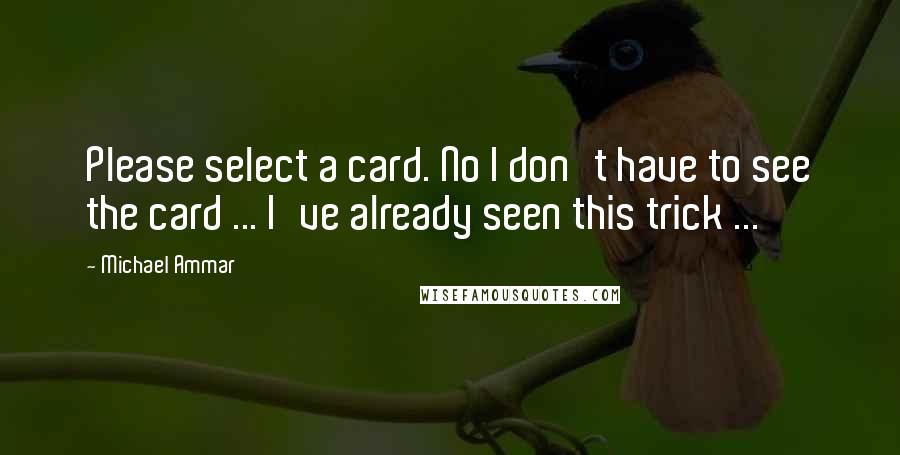 Michael Ammar Quotes: Please select a card. No I don't have to see the card ... I've already seen this trick ...