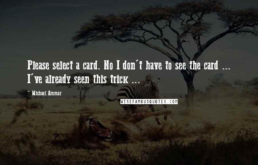 Michael Ammar Quotes: Please select a card. No I don't have to see the card ... I've already seen this trick ...