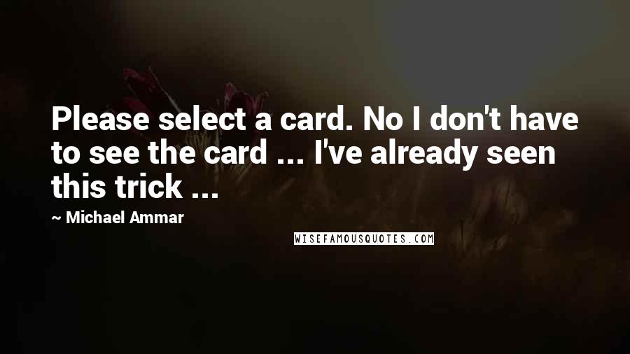 Michael Ammar Quotes: Please select a card. No I don't have to see the card ... I've already seen this trick ...