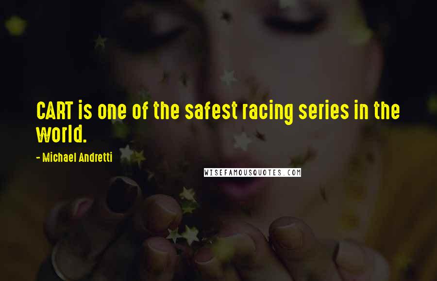 Michael Andretti Quotes: CART is one of the safest racing series in the world.