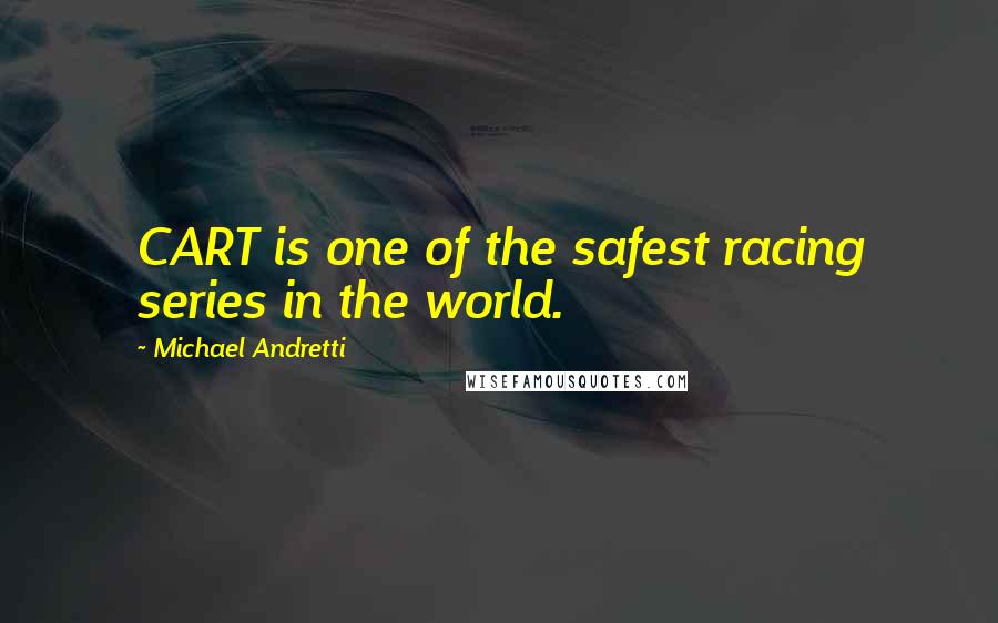 Michael Andretti Quotes: CART is one of the safest racing series in the world.